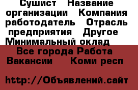 Сушист › Название организации ­ Компания-работодатель › Отрасль предприятия ­ Другое › Минимальный оклад ­ 1 - Все города Работа » Вакансии   . Коми респ.